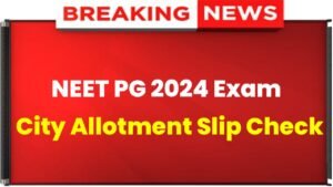 NEET PG Admit Card 2024: NEET PG Exam City Allotment Slip Release