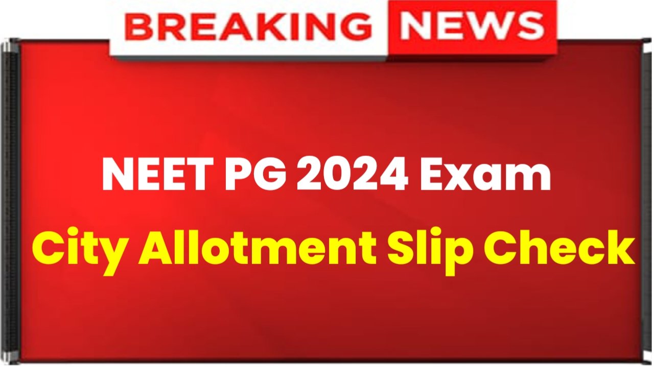 NEET PG Admit Card 2024: NEET PG Exam City Allotment Slip Release