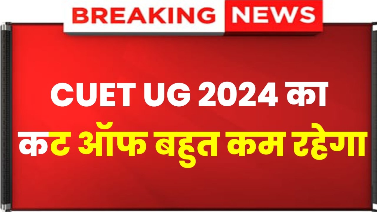 CUET UG Cut Off 2024: CUET UG Cut Off Very Low